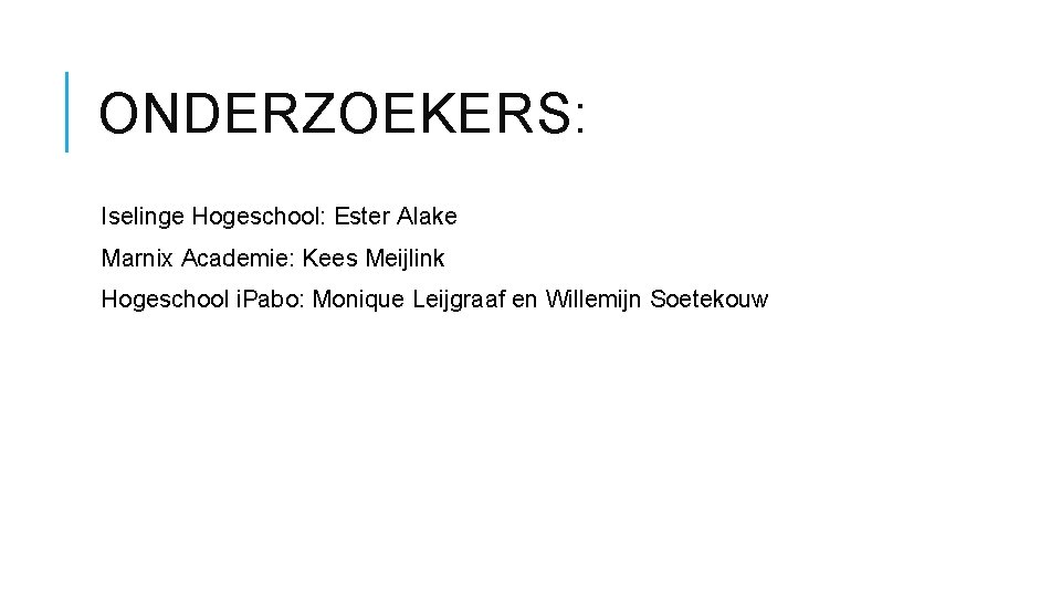 ONDERZOEKERS: Iselinge Hogeschool: Ester Alake Marnix Academie: Kees Meijlink Hogeschool i. Pabo: Monique Leijgraaf