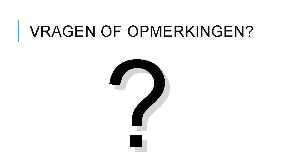 VRAGEN OF OPMERKINGEN? ? 