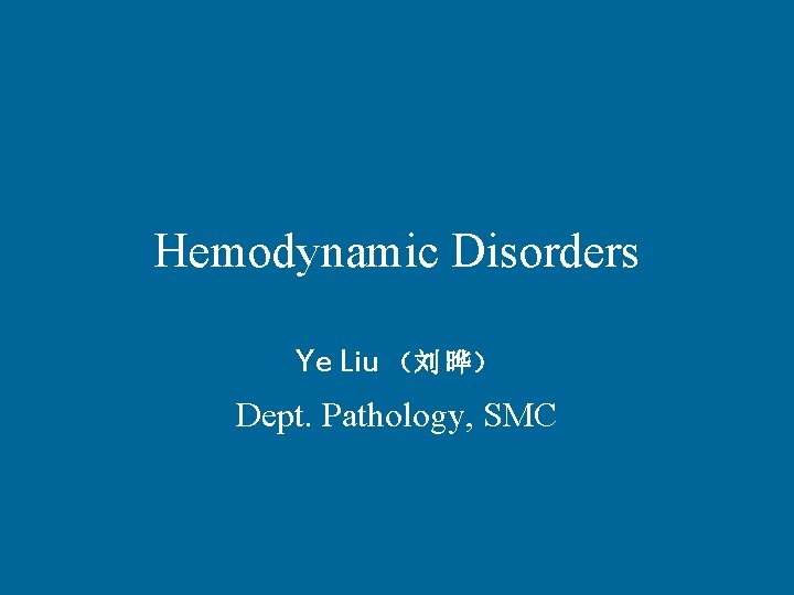 Hemodynamic Disorders Ye Liu （刘 晔） Dept. Pathology, SMC 