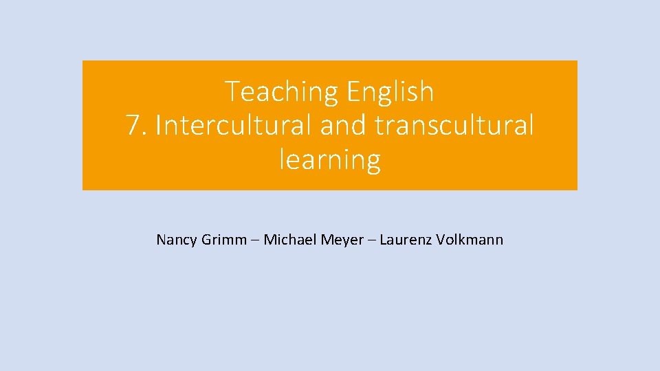 Teaching English 7. Intercultural and transcultural learning Nancy Grimm – Michael Meyer – Laurenz