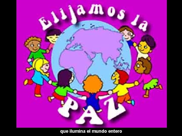 que ilumina el mundo entero que ilumina el mundo entero