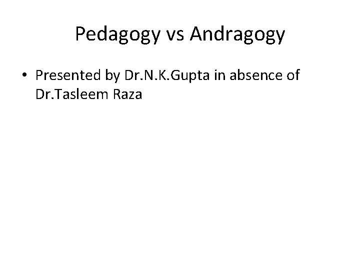 Pedagogy vs Andragogy • Presented by Dr. N. K. Gupta in absence of Dr.