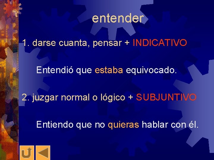 entender 1. darse cuanta, pensar + INDICATIVO Entendió que estaba equivocado. 2. juzgar normal