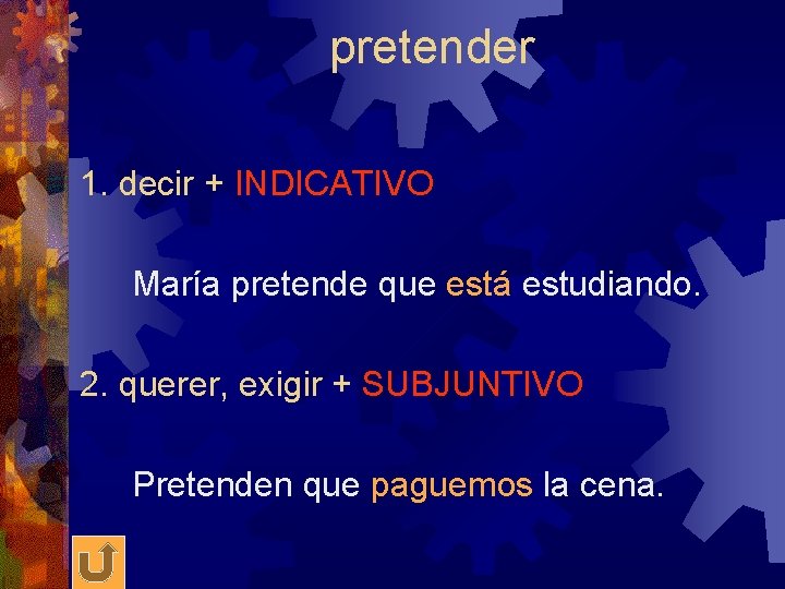 pretender 1. decir + INDICATIVO María pretende que está estudiando. 2. querer, exigir +