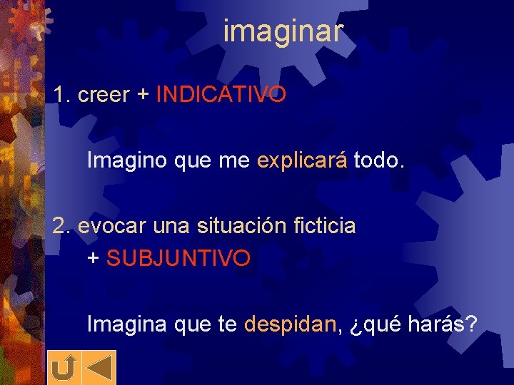 imaginar 1. creer + INDICATIVO Imagino que me explicará todo. 2. evocar una situación