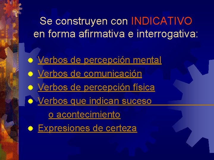 Se construyen con INDICATIVO en forma afirmativa e interrogativa: ® Verbos de percepción mental