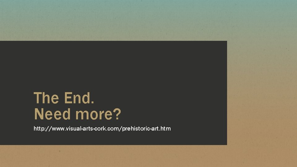 The End. Need more? http: //www. visual-arts-cork. com/prehistoric-art. htm 