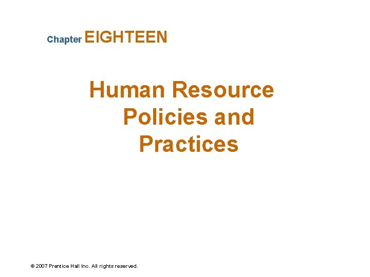 Chapter EIGHTEEN Human Resource Policies and Practices © 2007 Prentice Hall Inc. All rights