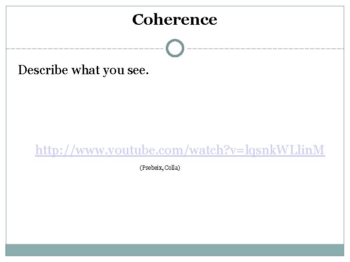 Coherence Describe what you see. http: //www. youtube. com/watch? v=lqsnk. WLlin. M (Psebeix, Colla)