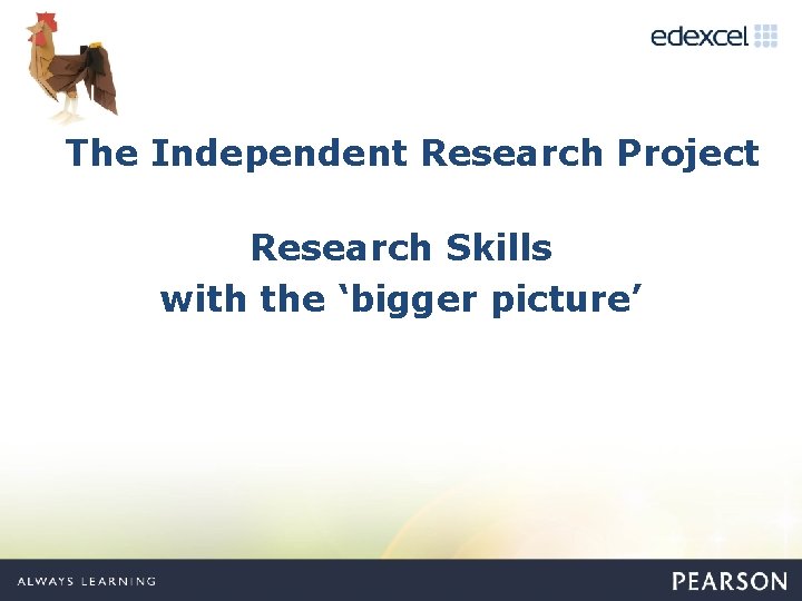 The Independent Research Project Research Skills with the ‘bigger picture’ 
