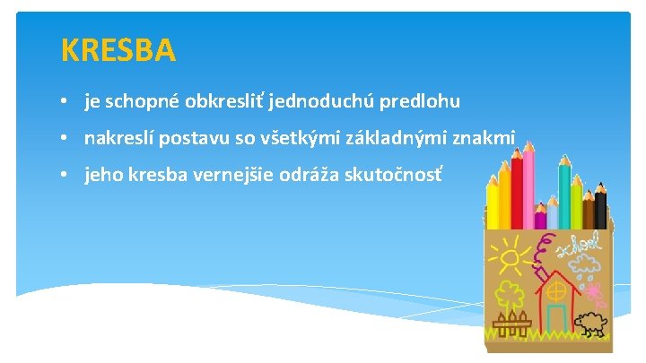 KRESBA • je schopné obkresliť jednoduchú predlohu • nakreslí postavu so všetkými základnými znakmi KRESBA • je schopné obkresliť jednoduchú predlohu • nakreslí postavu so všetkými základnými znakmi