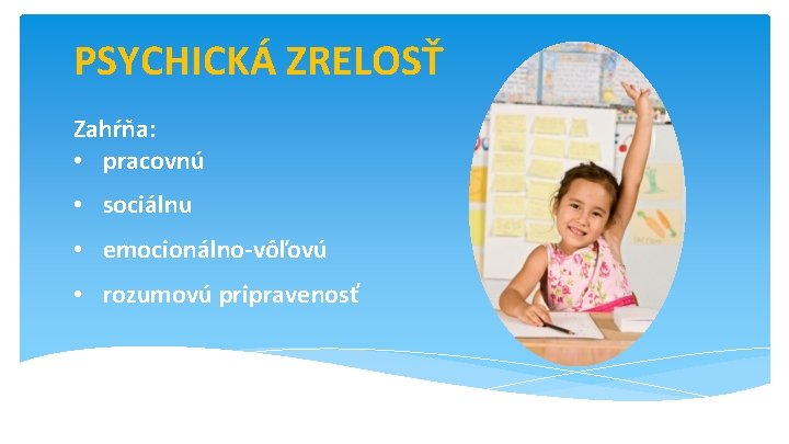 PSYCHICKÁ ZRELOSŤ Zahŕňa: • pracovnú • sociálnu • emocionálno-vôľovú • rozumovú pripravenosť 