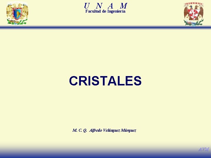 U N A M Facultad de Ingeniería CRISTALES M. C. Q. Alfredo Velásquez Márquez