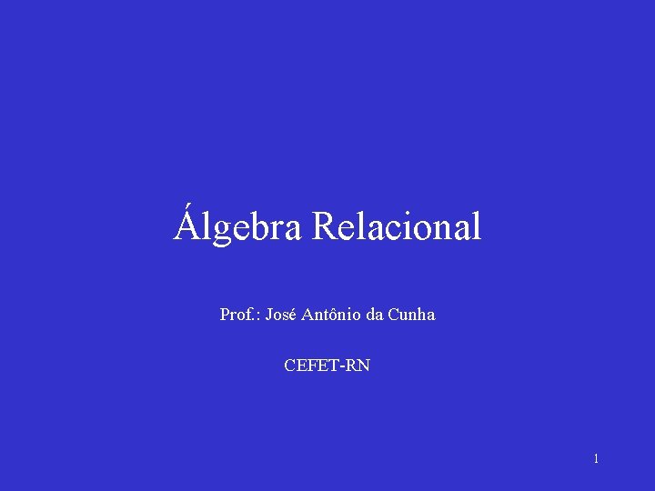 Álgebra Relacional Prof. : José Antônio da Cunha CEFET-RN 1 