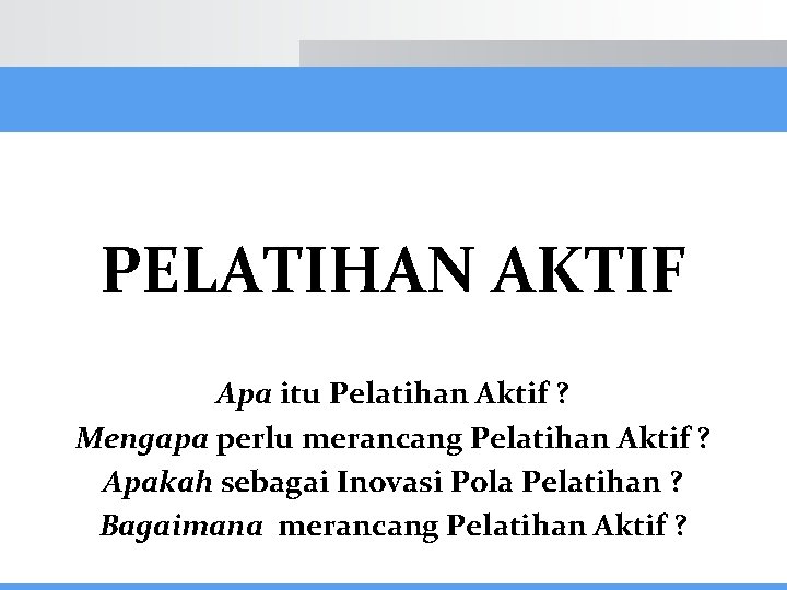 PELATIHAN AKTIF Apa itu Pelatihan Aktif ? Mengapa perlu merancang Pelatihan Aktif ? Apakah