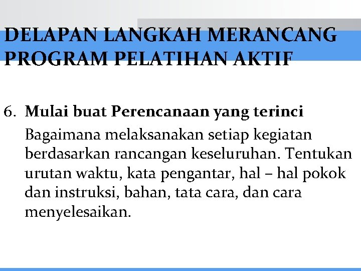 DELAPAN LANGKAH MERANCANG PROGRAM PELATIHAN AKTIF 6. Mulai buat Perencanaan yang terinci Bagaimana melaksanakan