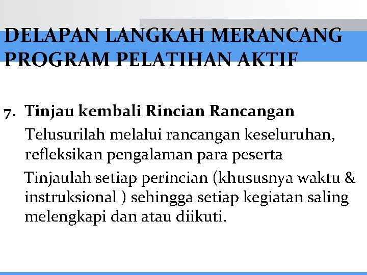 DELAPAN LANGKAH MERANCANG PROGRAM PELATIHAN AKTIF 7. Tinjau kembali Rincian Rancangan Telusurilah melalui rancangan