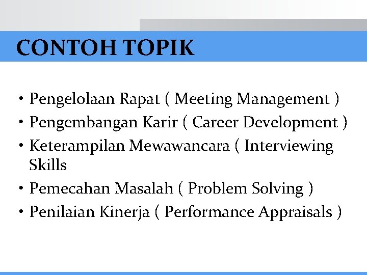 CONTOH TOPIK • Pengelolaan Rapat ( Meeting Management ) • Pengembangan Karir ( Career