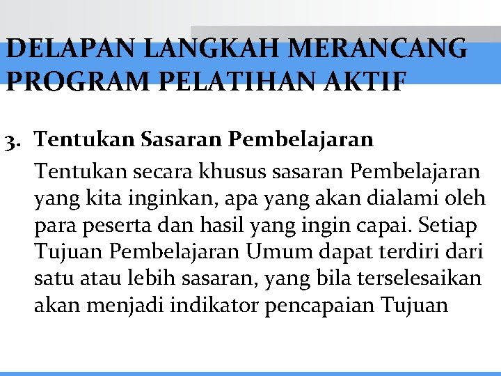 DELAPAN LANGKAH MERANCANG PROGRAM PELATIHAN AKTIF 3. Tentukan Sasaran Pembelajaran Tentukan secara khusus sasaran