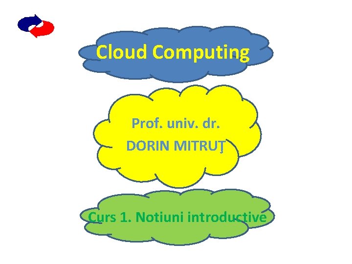 Cloud Computing Prof. univ. dr. DORIN MITRUŢ Curs 1. Notiuni introductive 