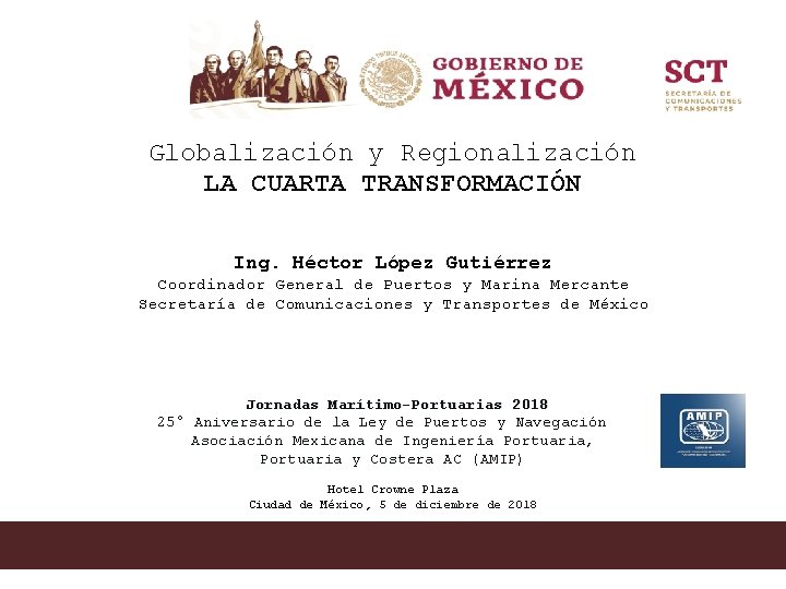 Globalización y Regionalización LA CUARTA TRANSFORMACIÓN Ing. Héctor López Gutiérrez Coordinador General de Puertos