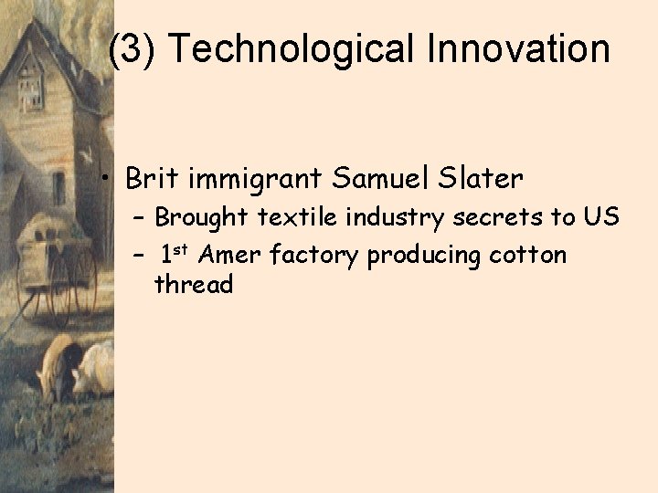 (3) Technological Innovation • Brit immigrant Samuel Slater – Brought textile industry secrets to