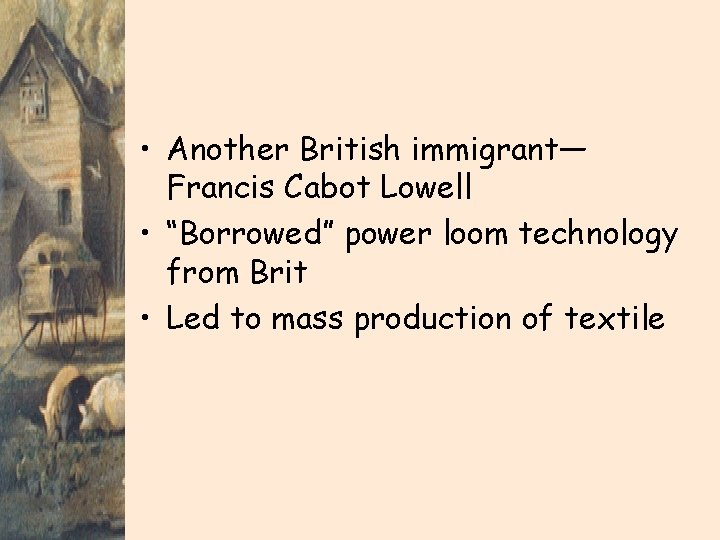  • Another British immigrant— Francis Cabot Lowell • “Borrowed” power loom technology from
