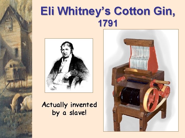 Eli Whitney’s Cotton Gin, 1791 Actually invented by a slave! 