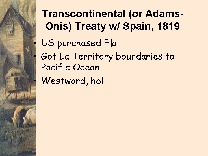Transcontinental (or Adams. Onis) Treaty w/ Spain, 1819 • US purchased Fla • Got