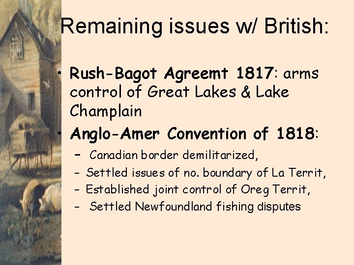 Remaining issues w/ British: • Rush-Bagot Agreemt 1817: arms control of Great Lakes &