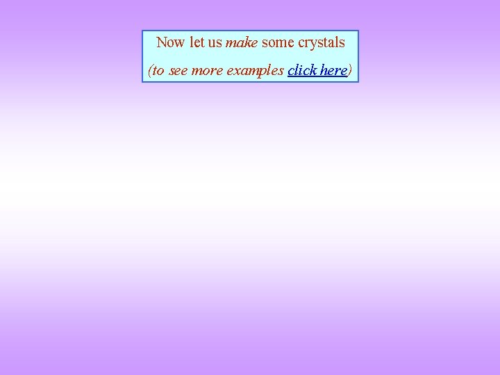 Now let us make some crystals (to see more examples click here) 