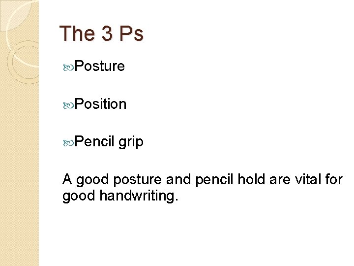 The 3 Ps Posture Position Pencil grip A good posture and pencil hold are The 3 Ps Posture Position Pencil grip A good posture and pencil hold are