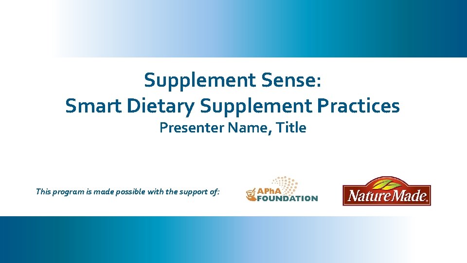 Supplement Sense: Smart Dietary Supplement Practices Presenter Name, Title This program is made possible