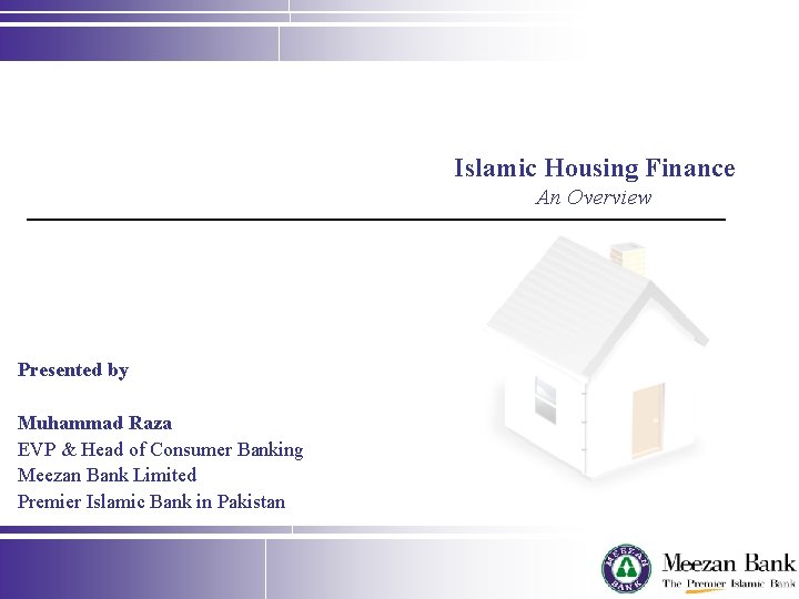 Islamic Housing Finance An Overview Presented by Muhammad Raza EVP & Head of Consumer