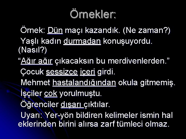 Örnekler: Örnek: Dün maçı kazandık. (Ne zaman? ) Yaşlı kadın durmadan konuşuyordu. (Nasıl? )