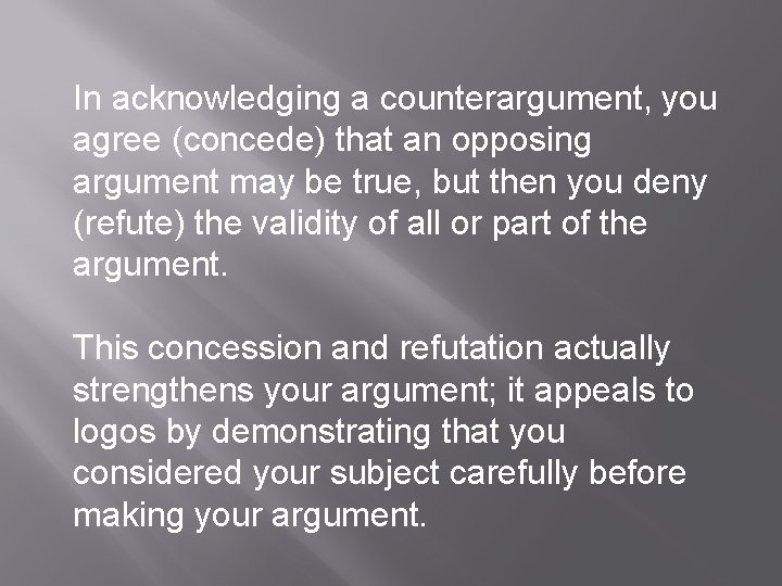 In acknowledging a counterargument, you agree (concede) that an opposing argument may be true,