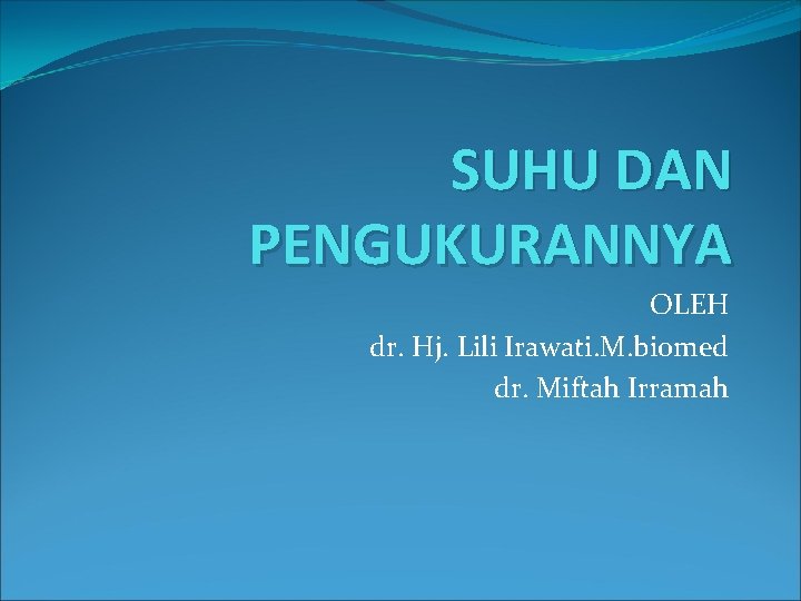 SUHU DAN PENGUKURANNYA OLEH dr. Hj. Lili Irawati. M. biomed dr. Miftah Irramah 