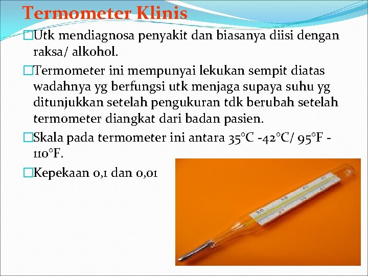 Termometer Klinis �Utk mendiagnosa penyakit dan biasanya diisi dengan raksa/ alkohol. �Termometer ini mempunyai