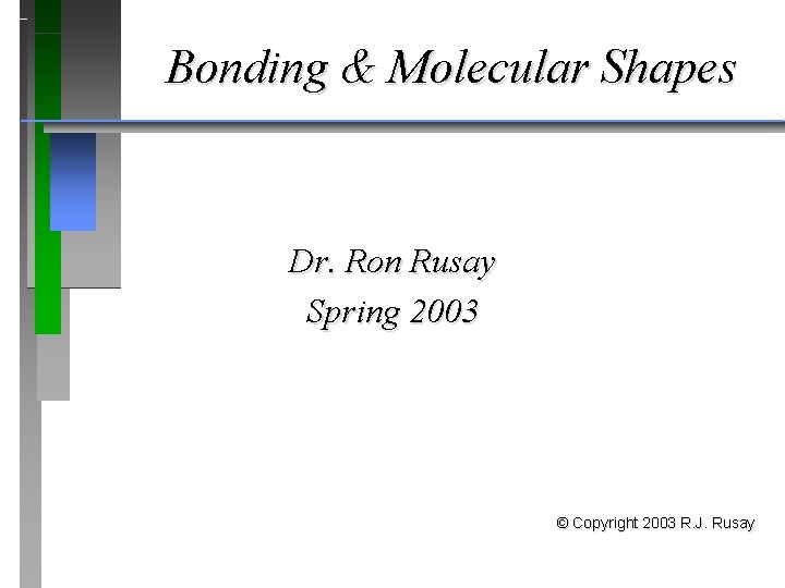 Bonding & Molecular Shapes Dr. Ron Rusay Spring 2003 © Copyright 2003 R. J.