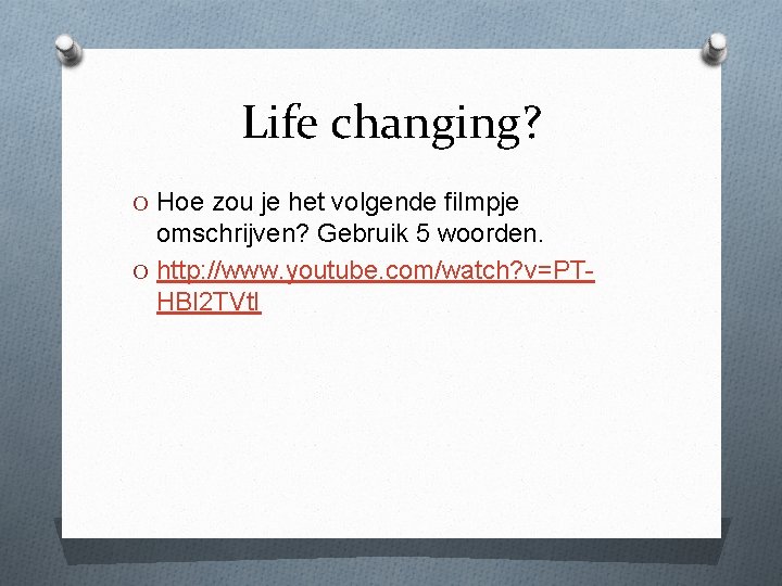 Life changing? O Hoe zou je het volgende filmpje omschrijven? Gebruik 5 woorden. O