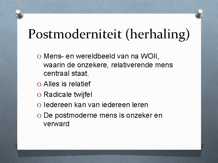 Postmoderniteit (herhaling) O Mens- en wereldbeeld van na WOII, waarin de onzekere, relativerende mens