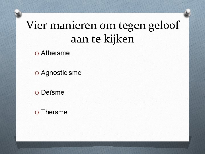 Vier manieren om tegen geloof aan te kijken O Atheïsme O Agnosticisme O Deïsme