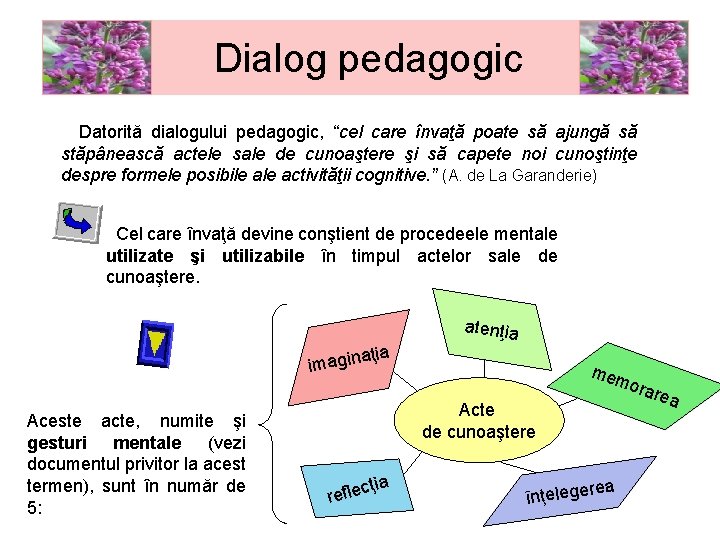 Dialog pedagogic Datorită dialogului pedagogic, “cel care învaţă poate să ajungă să stăpânească actele
