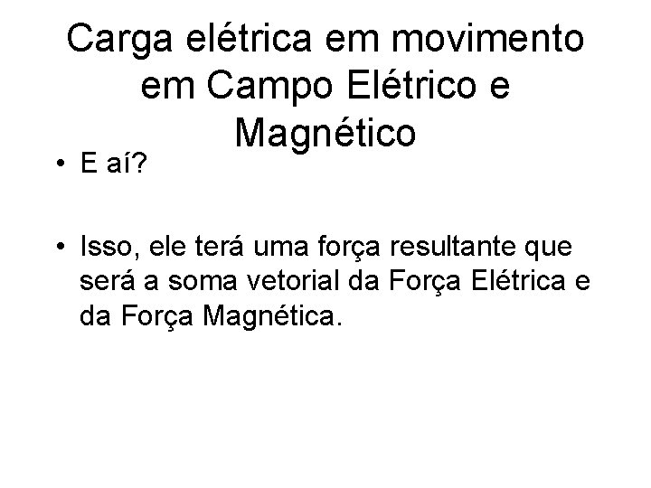 Carga elétrica em movimento em Campo Elétrico e Magnético • E aí? • Isso,