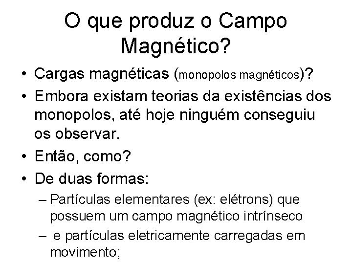 O que produz o Campo Magnético? • Cargas magnéticas (monopolos magnéticos)? • Embora existam