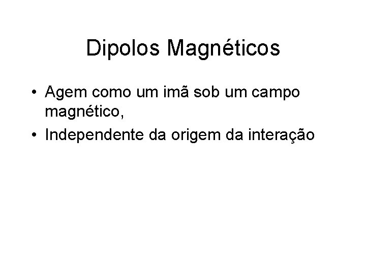 Dipolos Magnéticos • Agem como um imã sob um campo magnético, • Independente da