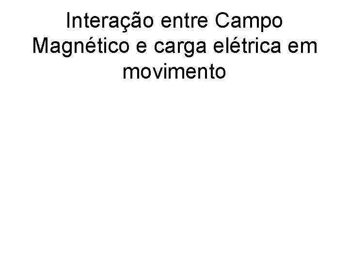 Interação entre Campo Magnético e carga elétrica em movimento 
