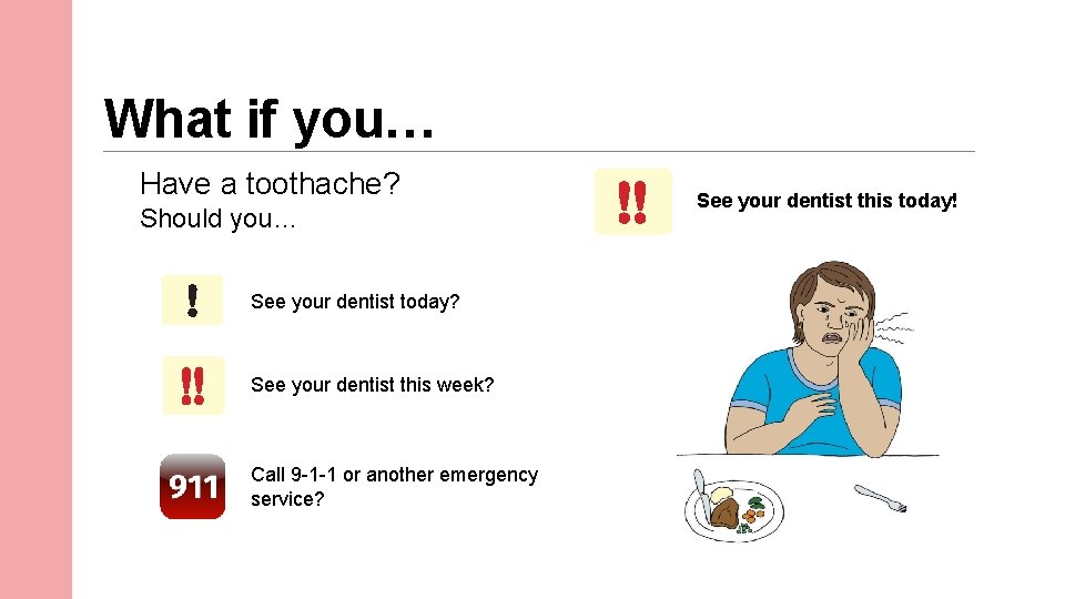 What if you… Have a toothache? Should you… See your dentist today? See your