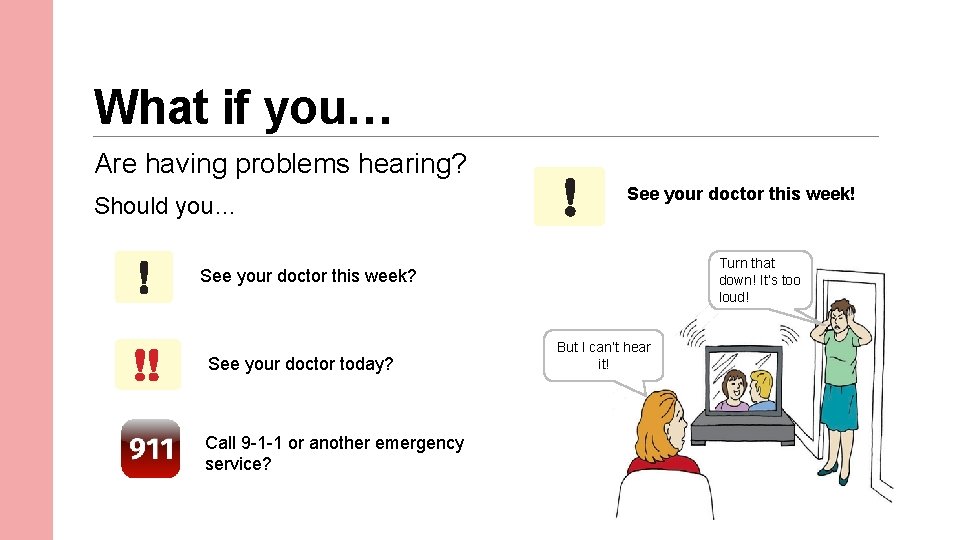 What if you… Are having problems hearing? Should you… See your doctor this week!