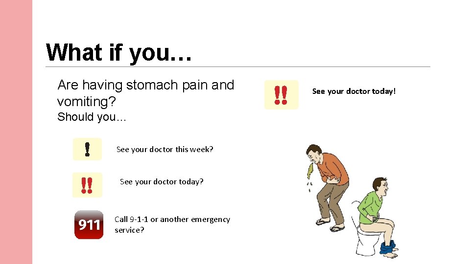 What if you… Are having stomach pain and vomiting? Should you… See your doctor